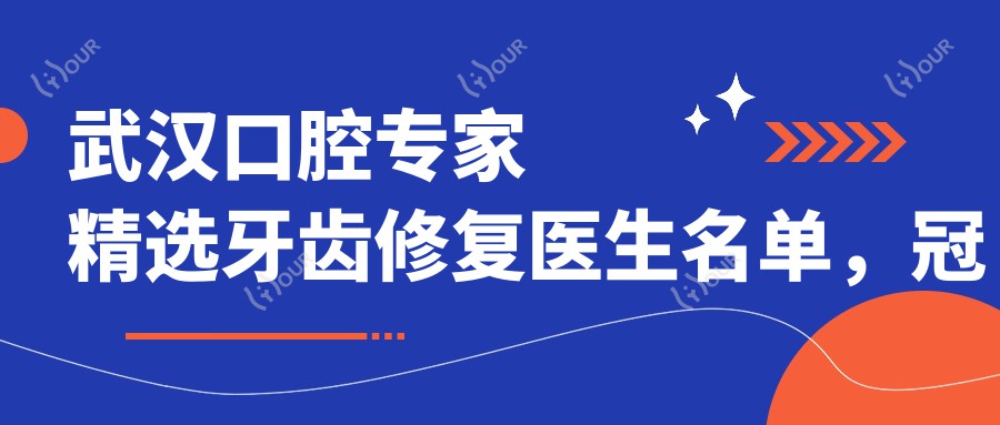 武汉口腔医生精选牙齿修复医生名单,冠美口腔医生推荐