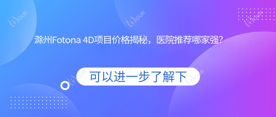 滁州Fotona 4D项目价格揭秘，医院推荐哪家强？