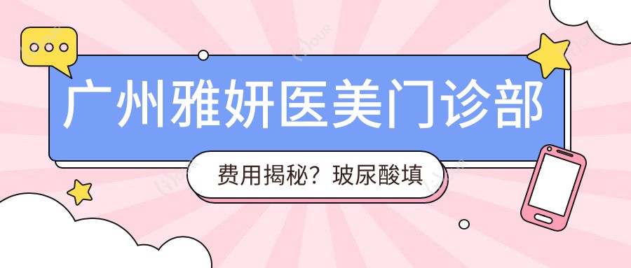 广州雅妍医美门诊部费用揭秘?玻尿酸填充5K+ 2K+ 热玛吉1W+