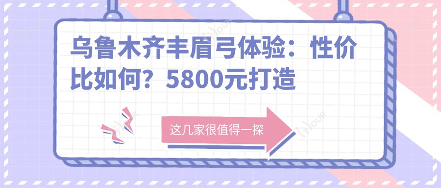 乌鲁木齐丰眉弓体验：性价比如何？5800元打造自然眉弓，哪家医美机构疗效好？
