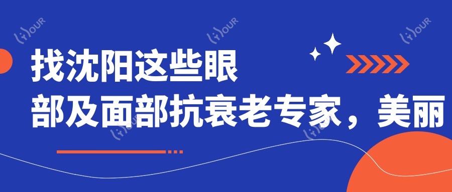 找沈阳这些眼部及面部抗衰老医生,美丽蜕变就在眼前