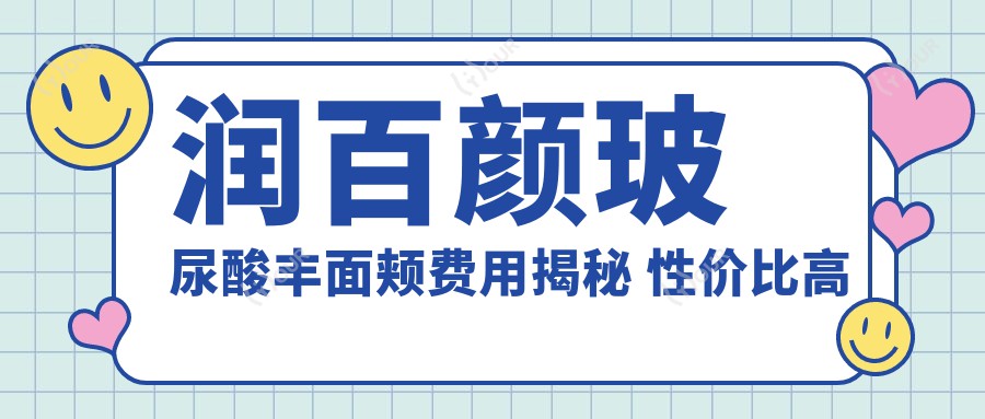 润百颜玻尿酸丰面颊费用揭秘 性价比高的选择排名靠前