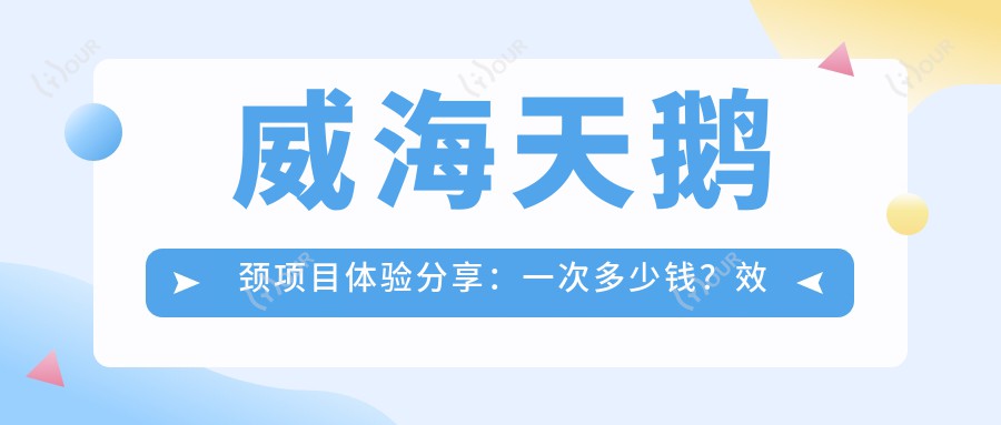 威海天鹅颈项目体验分享:一次多少钱?疗效能维持多久?