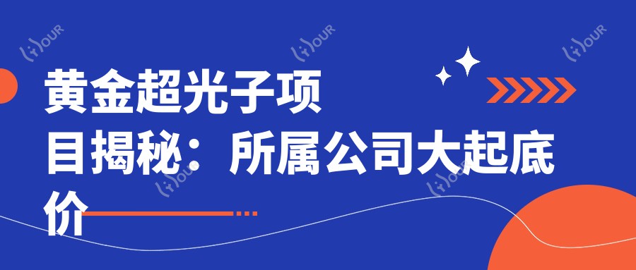 黄金超光子项目揭秘:所属公司大起底 价格与疗效排名如何