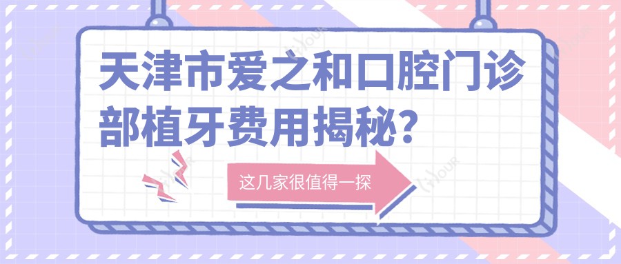 天津市爱之和口腔门诊部植牙费用揭秘？烤瓷牙3K-8K/隐形矫正2W+/种植牙1W+起