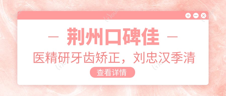 荆州口碑佳医精研牙齿矫正,刘忠汉季清皎周锡良带领正畸新风尚