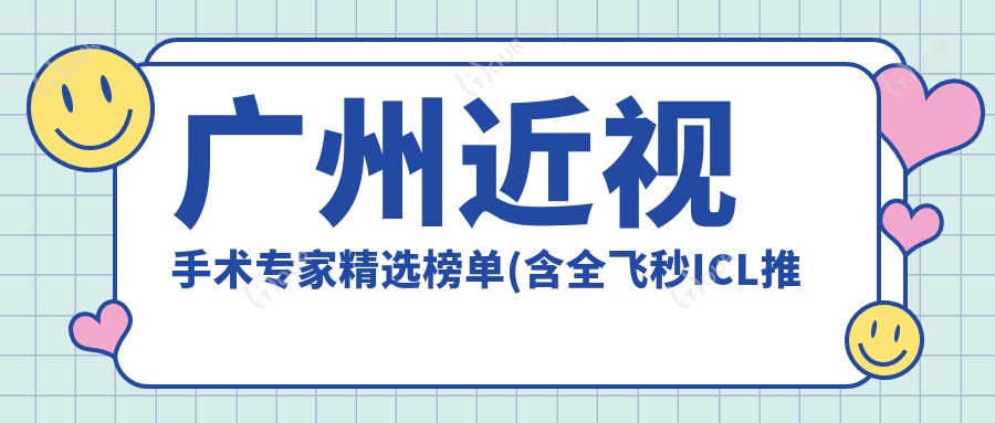 广州近视手术医生精选榜单(含全飞秒ICL推荐+医院信息)_眼科矫正必看