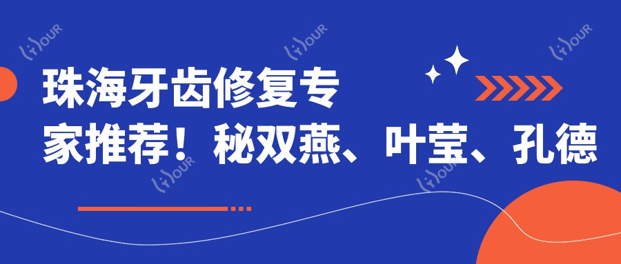 珠海牙齿修复医生推荐!秘双燕、叶莹、孔德望等名医齐聚,技术精细,口碑优良!