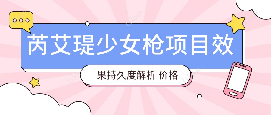 芮艾瑅少女枪项目疗效持久度解析 价格合理排名优