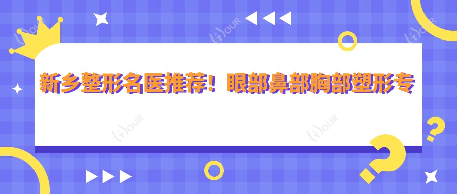 新乡整形名医推荐！眼部鼻部胸部塑形医生齐聚，口碑技术双在线，值得了解！