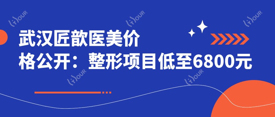 武汉匠歆医美价格公开:整形项目低至6800元起,全览优惠价格表!
