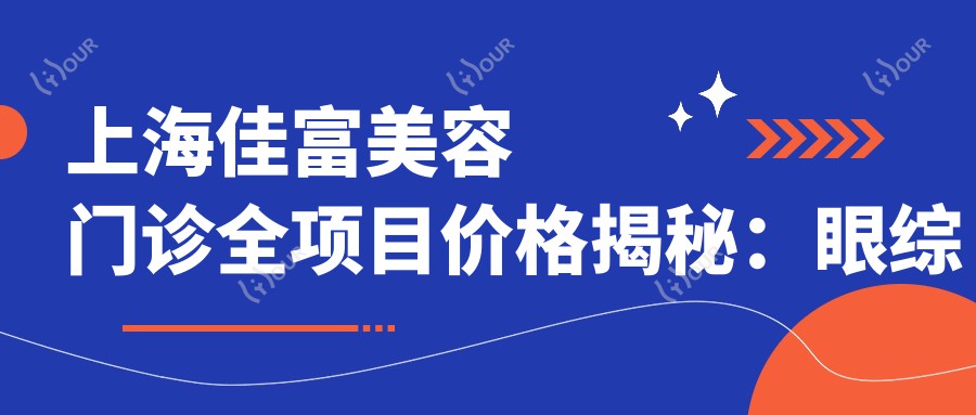 上海佳富美容门诊全项目价格揭秘:眼综合实惠|马甲线塑形|精细吸脂|隆胸假体|隆鼻修复|脂肪填充|面部提升低至?