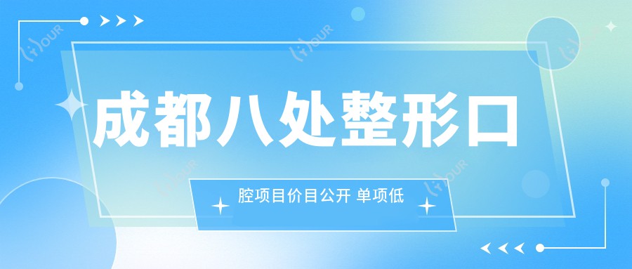 成都八处整形口腔项目价目公开 单项低至1980起！