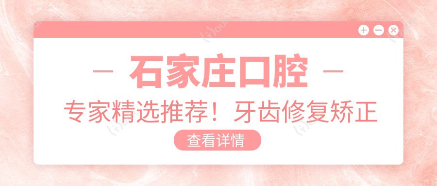 石家庄口腔医生精选推荐!牙齿修复矫正种植高手齐聚,口碑技术双在线,速览!