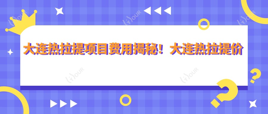 大连热拉提项目费用揭秘!大连热拉提价格轻松掌握!