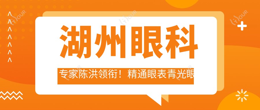 湖州眼科医生陈洪领衔!精通眼表青光眼白内障,技术精细口碑好,速看!