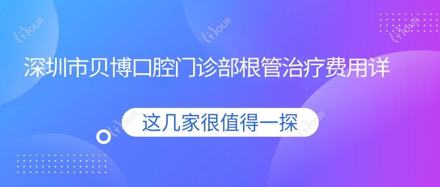 深圳市贝博口腔门诊部根管治疗费用详解？烤瓷牙3K+ 全瓷冠5K+ 牙齿矫正1W+