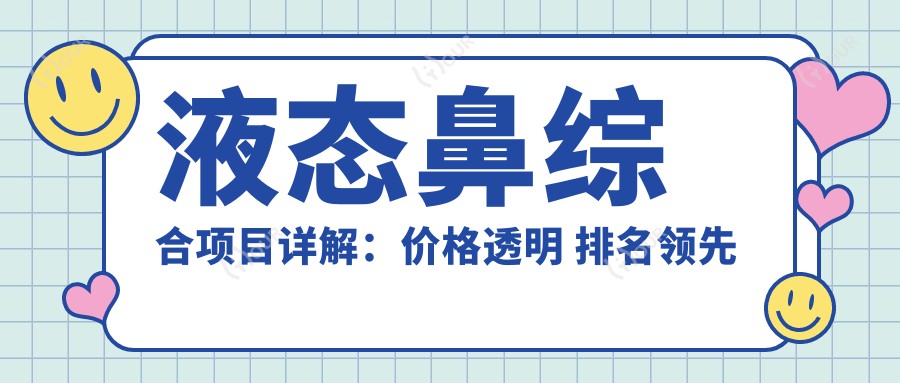 液态鼻综合项目详解：价格透明 排名前 打造自然美鼻新选择