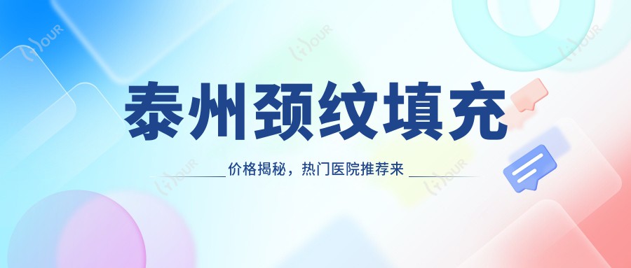 泰州颈纹填充价格揭秘,热门医院推荐来啦!