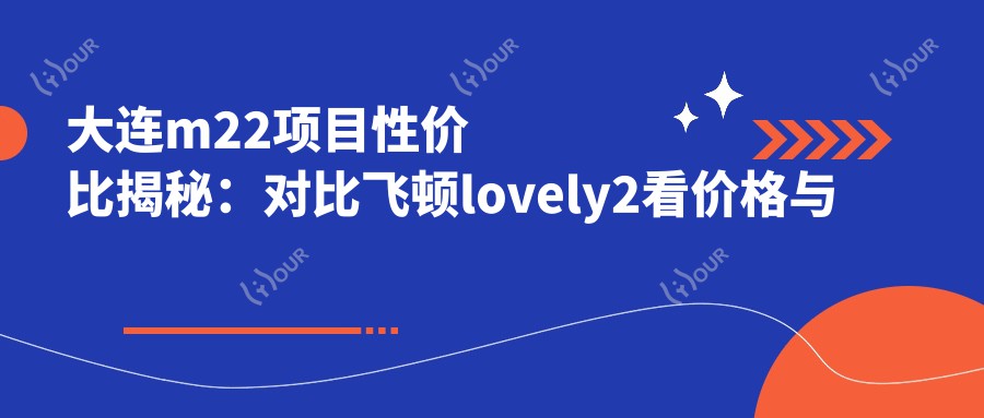 大连m22项目性价比揭秘：对比飞顿lovely2看价格与疗效
