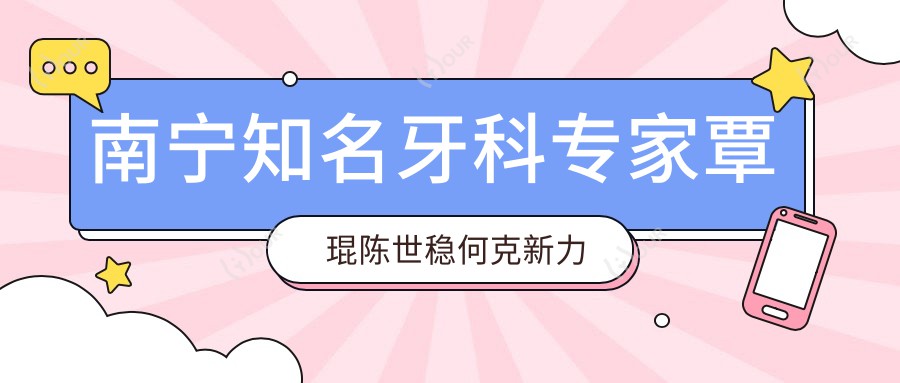 南宁有名牙科医生覃琨陈世稳何克新力荐牙齿修复矫正方案