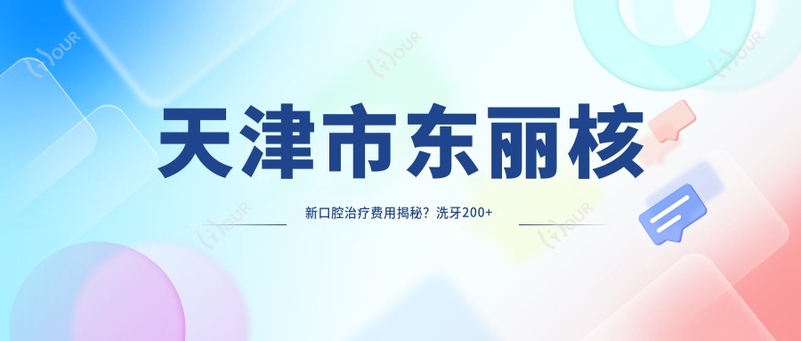 天津市东丽核新口腔治疗费用揭秘？洗牙200+ 牙齿矫正8K-3W 种植牙1W+