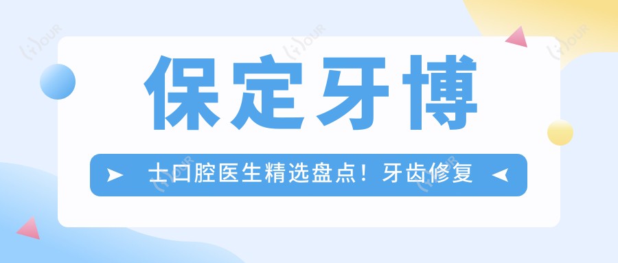 保定牙博士口腔医生精选盘点!牙齿修复种植受好评,医生技艺获赞!