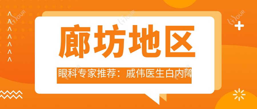 廊坊地区眼科医生推荐:戚伟医生白内障及ICL晶体植入手术经验分享