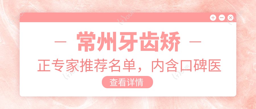 常州牙齿矫正医生推荐名单,内含口碑医生详细介绍
