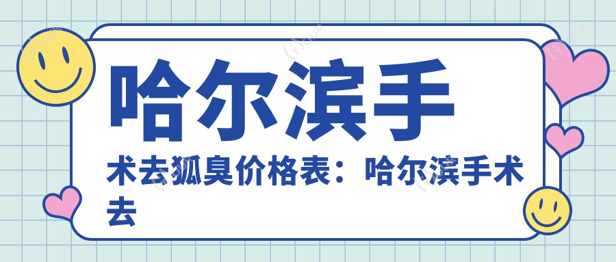 哈尔滨手术去狐臭价格表：哈尔滨手术去狐臭市场均价及各医院报价参照 