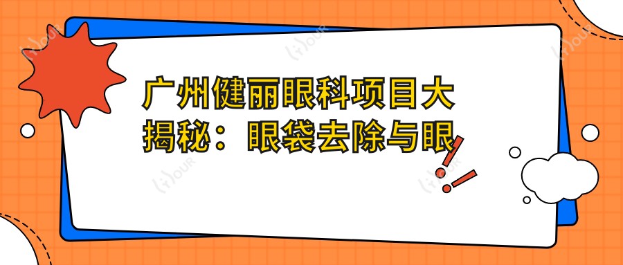 广州健丽眼科项目大揭秘:眼袋去除与眼部整形价格全览