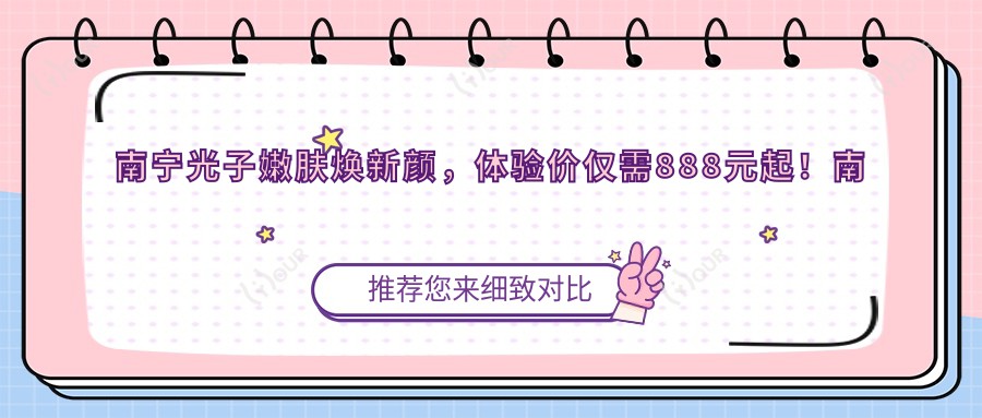 南宁光子嫩肤焕新颜,体验价仅需888元起!南宁美丽不等待