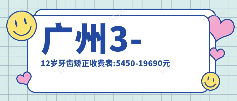 广州3-12岁牙齿矫正收费表:5450-19690元