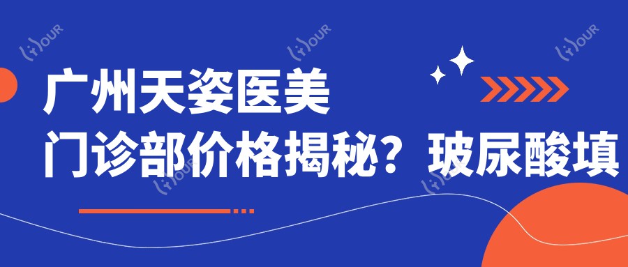 广州天姿医美门诊部价格揭秘?玻尿酸填充5K+ 2K+ 热玛吉1W+