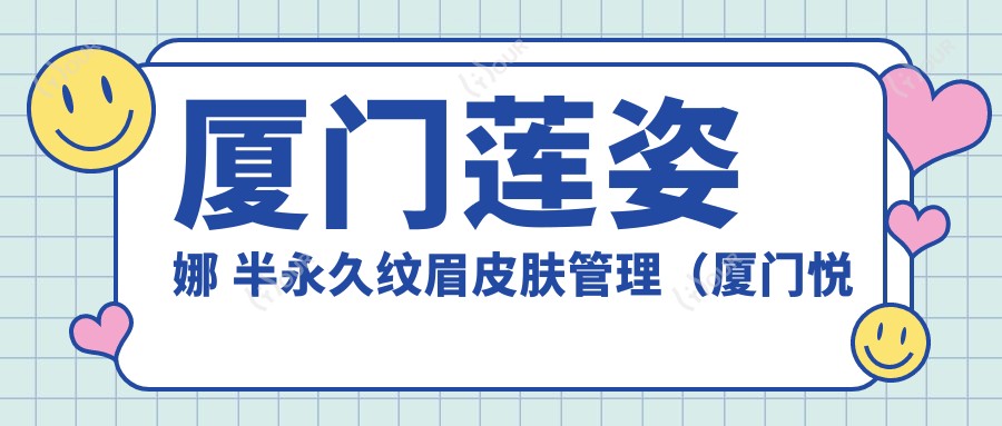 厦门莲姿娜 半持久纹眉皮肤管理(厦门悦享店)和厦门莲姿娜 半持久纹眉皮肤管理(厦门世茂店)有多牛,哪个较好?该挑选哪一个做6d明星眼?