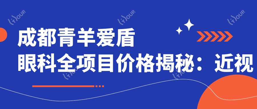 成都青羊爱盾眼科全项目价格揭秘:近视激光&白内障手术性价比之选