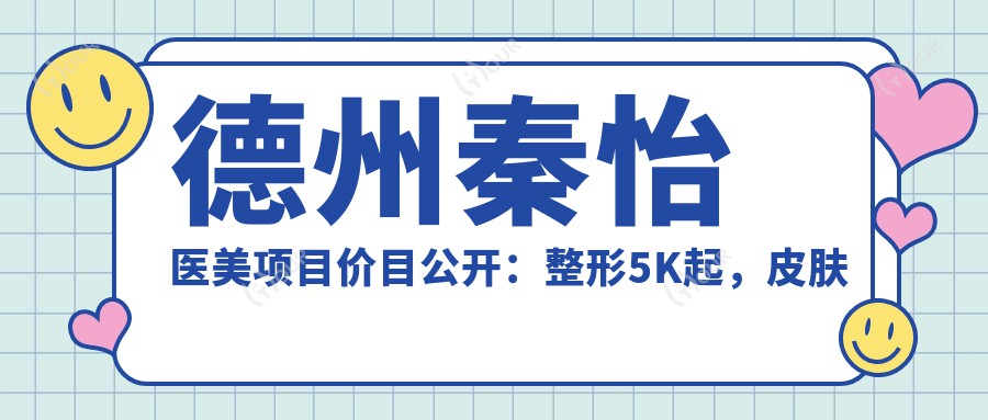 德州秦怡医美项目价目公开：整形5K起，皮肤管理3K起，微整8K起步
