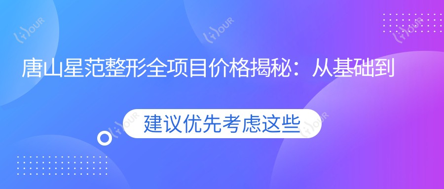唐山星范整形全项目价格揭秘:从基础到特色多面覆盖,费用28000元起