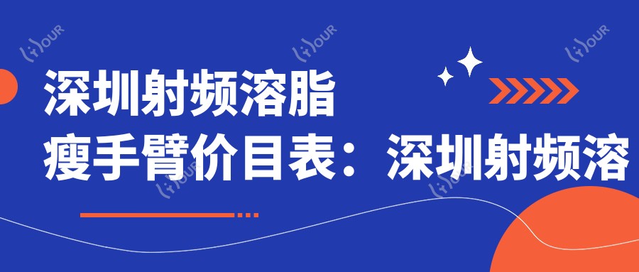深圳射频溶脂瘦手臂价目表：深圳射频溶脂瘦手臂市场均价及各医院报价参照 