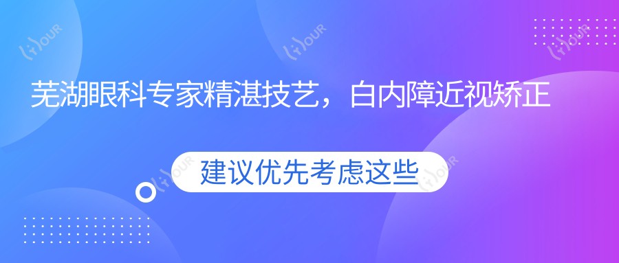 芜湖眼科医生精细技艺,白内障近视矫正优选!爱尔眼科医生推荐,口碑实力双在线!