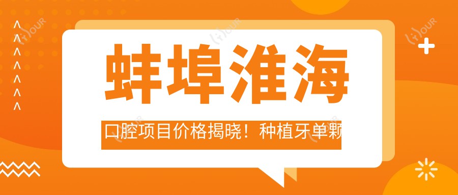 蚌埠淮海口腔项目价格揭晓!种植牙单颗仅需6800起!