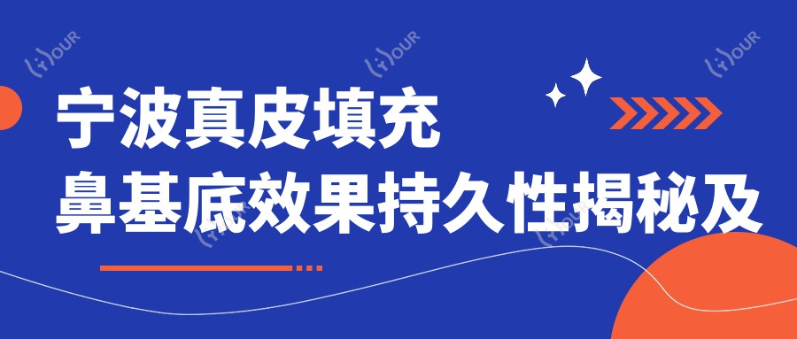 宁波真皮填充鼻基底疗效持久性揭秘及价格指南