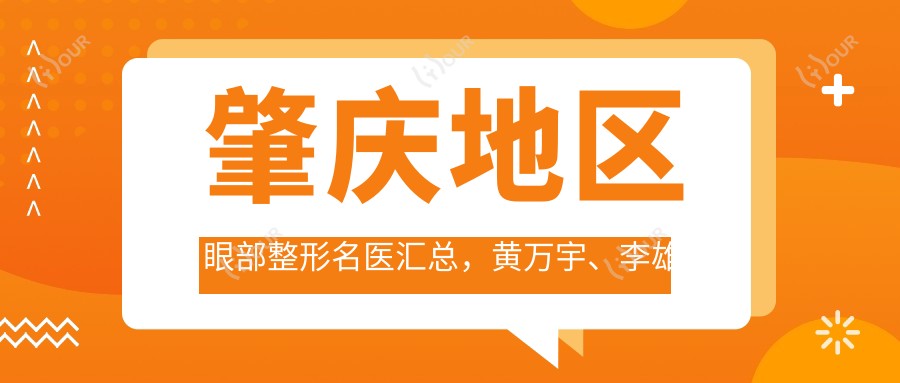 肇庆地区眼部整形名医汇总,黄万宇、李雄伟等医生备受推崇