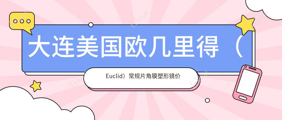 大连美国欧几里得(Euclid)常规片角膜塑形镜价目单-大连哪些医院美国欧几里得(Euclid)常规片角膜塑形镜成果较好且价格合理