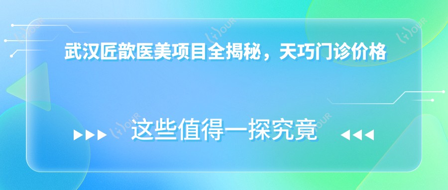 武汉匠歆医美项目全揭秘,天巧门诊价格表涵盖玻尿酸等热门服务