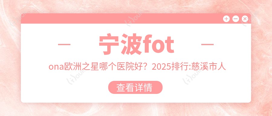 宁波fotona欧洲之星哪个医院好?2025排行:慈溪市人民医院、Yes Skin颜术医美(宁波诊所)、宁波颜悦神话整形美容等入围!附价格表