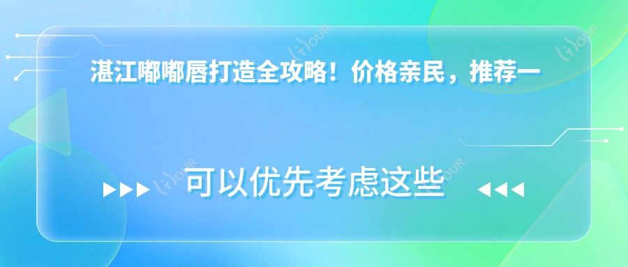 湛江嘟嘟唇打造全攻略!价格亲民,推荐一家机构:湛江雅美整形美容医院!