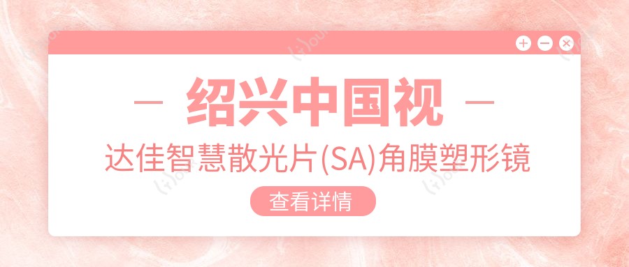 绍兴国内视达佳智慧散光片(SA)角膜塑形镜排名榜及价格介绍!高性价比的医院是那家呢？