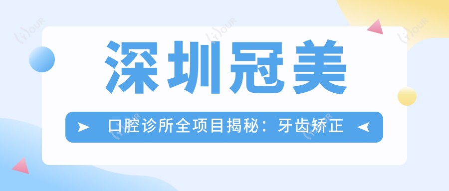 深圳冠美口腔诊所全项目揭秘:牙齿矫正种植牙美白价格一览