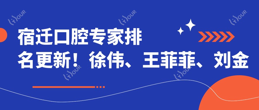 宿迁口腔医生排名更新!徐伟、王菲菲、刘金芳精细技艺带领口腔美容新风尚!